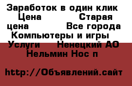 Заработок в один клик › Цена ­ 1 000 › Старая цена ­ 1 000 - Все города Компьютеры и игры » Услуги   . Ненецкий АО,Нельмин Нос п.